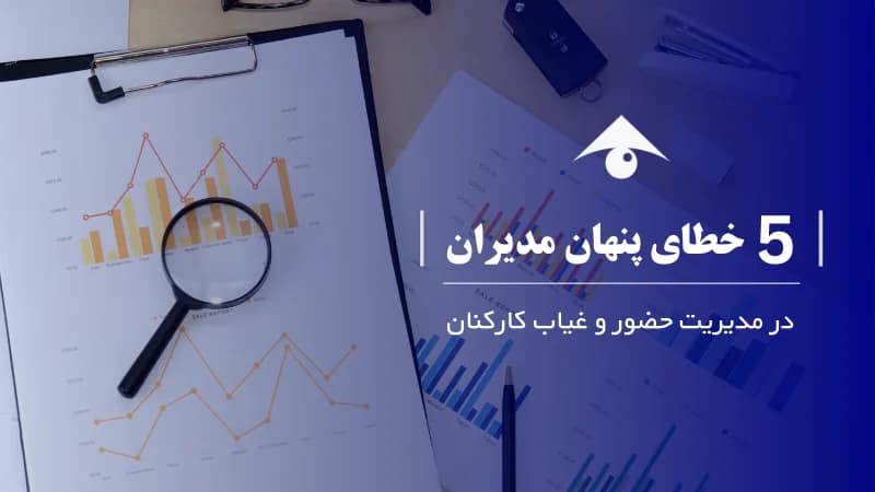۵ خطای ویران‌گر مدیران در مدیریت حضور و غیاب کارکنان