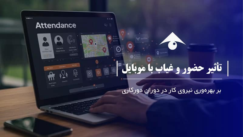 تأثیر حضور و غیاب با موبایل بر بهره‌وری نیروی کار در دوران دورکاری